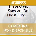 These Great Stars Are On Fire & Fury (3 Cd) cd