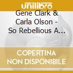 Gene Clark & Carla Olson - So Rebellious A Lover cd musicale di Gene Clark & Carla Olson