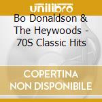 Bo Donaldson & The Heywoods - 70S Classic Hits cd musicale di Bo & The Heywoods Donaldson
