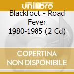 Blackfoot - Road Fever 1980-1985 (2 Cd) cd musicale