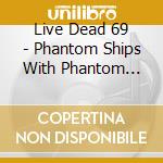 Live Dead 69 - Phantom Ships With Phantom Sails (2 Cd) cd