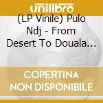 (LP Vinile) Pulo Ndj - From Desert To Douala (2X7') vinile