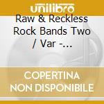 Raw & Reckless Rock Bands Two / Var - Raw & Reckless Rock Bands Two / Var cd