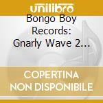 Bongo Boy Records: Gnarly Wave 2 / Var - Bongo Boy Records: Gnarly Wave 2 / Var cd