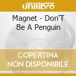 Magnet - Don'T Be A Penguin cd musicale di Magnet
