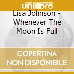 Lisa Johnson - Whenever The Moon Is Full cd