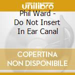 Phil Ward - Do Not Insert In Ear Canal cd
