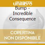 Bump - Incredible Consequence cd