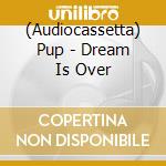 (Audiocassetta) Pup - Dream Is Over cd