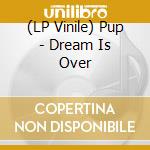 (LP Vinile) Pup - Dream Is Over vinile