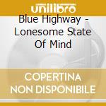 Blue Highway - Lonesome State Of Mind cd musicale