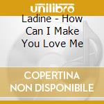 Ladine - How Can I Make You Love Me cd