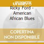 Ricky Ford - American African Blues cd musicale di Ricky Ford