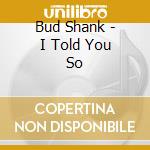 Bud Shank - I Told You So cd
