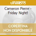 Cameron Pierre - Friday Night! cd