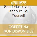Geoff Gascoyne - Keep It To Yourself cd musicale di Geoff Gascoyne