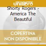Shorty Rogers - America The Beautiful cd