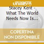 Stacey Kent - What The World Needs Now Is Love cd musicale di Stacey Kent