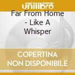 Far From Home - Like A Whisper cd