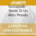 Scooppiati - Storie Di Un Altro Mondo cd