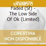 Faded (Sf) - The Low Side Of Ok (Limited) cd musicale di Faded (Sf)