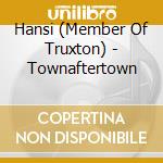 Hansi (Member Of Truxton) - Townaftertown cd musicale di Hansi (Member Of Truxton)