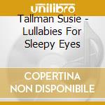 Tallman Susie - Lullabies For Sleepy Eyes cd musicale di Tallman Susie