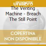 The Venting Machine - Breach The Still Point cd