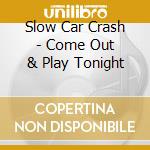 Slow Car Crash - Come Out & Play Tonight cd