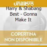 Harry & Shabang Best - Gonna Make It cd musicale di Harry & Shabang Best