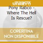 Pony Rabco - Where The Hell Is Rescue? cd