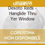 Desoto Reds - Hanglide Thru Yer Window cd