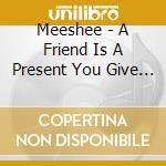 Meeshee - A Friend Is A Present You Give Yourself cd