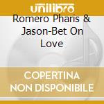 Romero Pharis & Jason-Bet On Love cd musicale