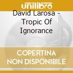 David Larosa - Tropic Of Ignorance cd
