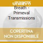 Breath - Primeval Transmissions cd