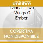 Tvinna - Two - Wings Of Ember cd musicale
