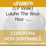 (LP Vinile) Lulufin The Woo Hoo - Jellyfish/Bamboo Twist vinile