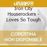 Iron City Houserockers - Loves So Tough