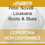 Peter Novelli - Louisiana Roots & Blues cd musicale di Peter Novelli