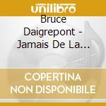 Bruce Daigrepont - Jamais De La Vie cd musicale di Bruce Daigrepont