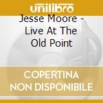 Jesse Moore - Live At The Old Point cd