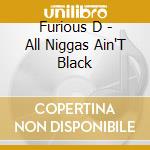 Furious D - All Niggas Ain'T Black cd