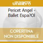 Pericet Angel - Ballet Espa?Ol cd