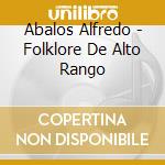 Abalos Alfredo - Folklore De Alto Rango cd musicale di Abalos Alfredo
