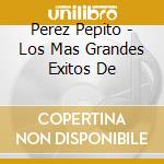 Perez Pepito - Los Mas Grandes Exitos De cd musicale di Perez Pepito