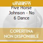 Five Horse Johnson - No 6 Dance cd musicale di FIVE HORSE JOHNSON