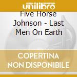 Five Horse Johnson - Last Men On Earth cd musicale di FIVE HORSE JOHNSON