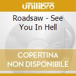 Roadsaw - See You In Hell cd musicale di Roadsaw