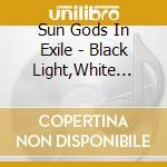 Sun Gods In Exile - Black Light,White Lines cd musicale di SUN GODS IN EXILE